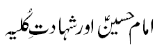 Imam Hussain and Shahdat e Kuliah