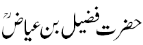 حضرت فضیل بن عیاض - Hazrat Fazeel Bin Ayaz R.A.