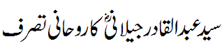 شیخ عبدالقادر جیلانی کا روحانی تصرف - prerogatives of Shaikh Abdul Qadir Jilani R.A.