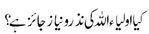 کیا اولیاء کی نذر و نیاز درست ہے؟ - Is Nazr e Aulia correct?