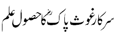 سرکار غوث پاک کا حصول علم - Sarkar Ghous Pak acquired knowledge